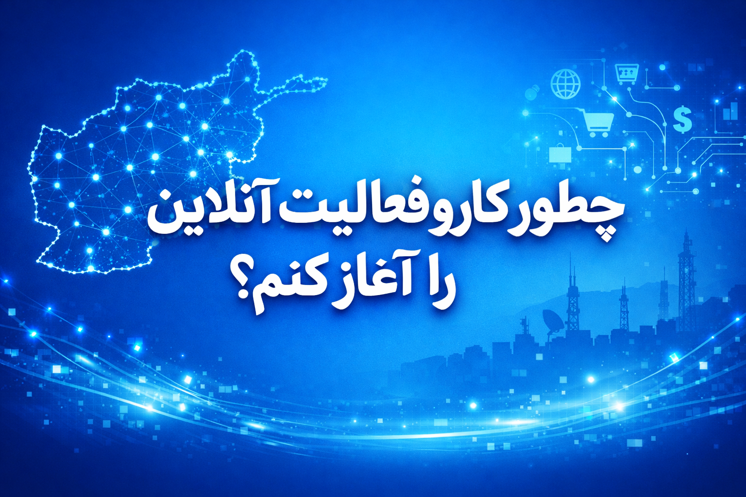 چطور کار و فعالیت آنلاین را در افغانستان آغاز کنم؟