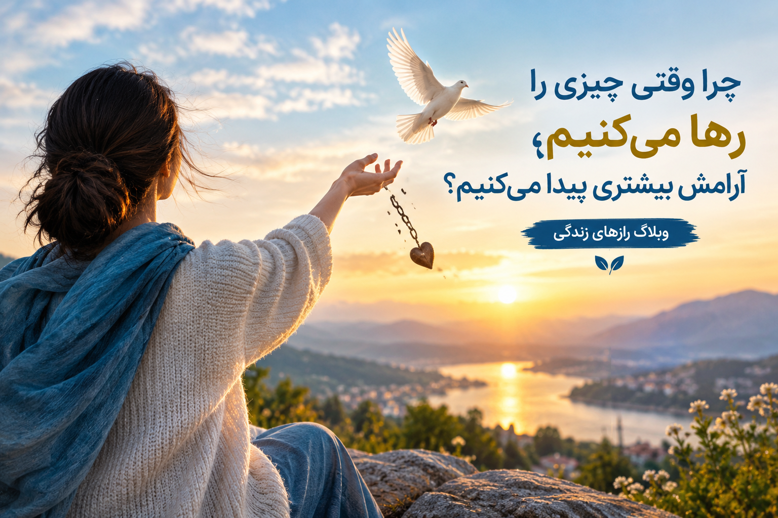 چرا وقتی چیزی را رها میکنیم ، آرامش بیشتر پیدا میکنیم ؟