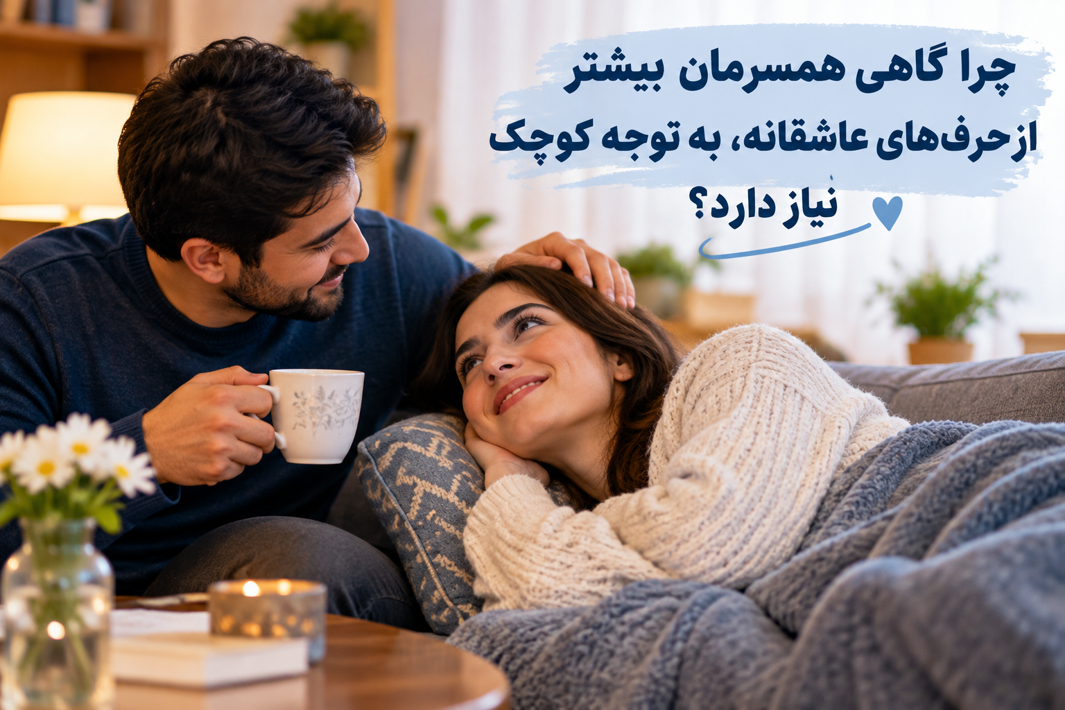 چرا گاهی همسر مان بیشتر از حرف های عاشقانه ، به توجه کوچک نیاز دارد ؟